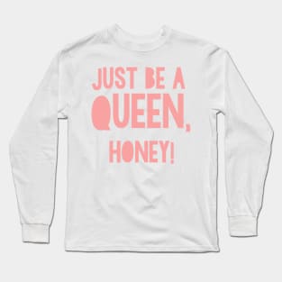 Just be a Queen, honey! Long Sleeve T-Shirt